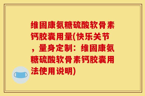 维固康氨糖硫酸软骨素钙胶囊用量(快乐关节，量身定制：维固康氨糖硫酸软骨素钙胶囊用法使用说明)