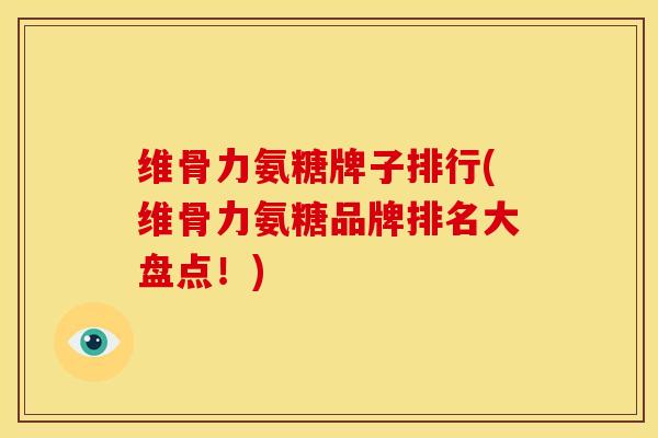 维骨力氨糖牌子排行(维骨力氨糖品牌排名大盘点！)