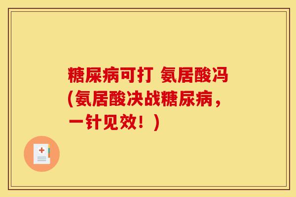 糖屎病可打 氨居酸冯(氨居酸决战糖尿病，一针见效！)