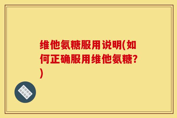 维他氨糖服用说明(如何正确服用维他氨糖？)