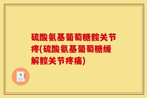 硫酸氨基葡萄糖髋关节疼(硫酸氨基葡萄糖缓解髋关节疼痛)