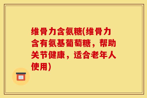 维骨力含氨糖(维骨力含有氨基葡萄糖,帮助关节健康,适合老年人使用) 维骨力含氨糖(维骨力含有氨基葡萄糖,帮助关节健康,适合老年人使用)