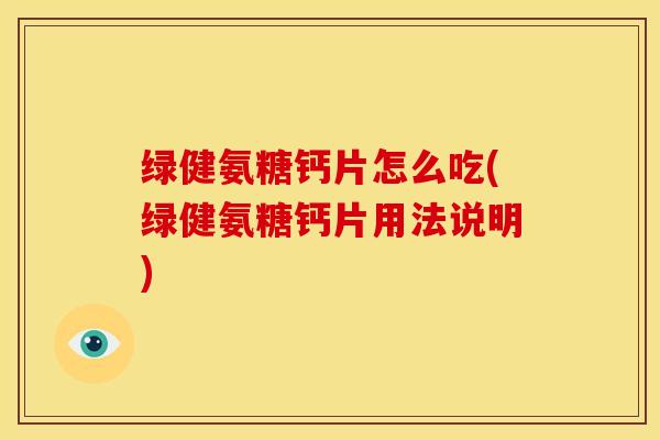 绿健氨糖钙片怎么吃(绿健氨糖钙片用法说明) 绿健氨糖钙片怎么吃(绿健氨糖钙片用法说明)