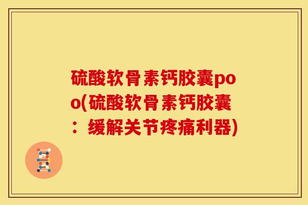 硫酸软骨素钙胶囊poo(硫酸软骨素钙胶囊：缓解关节疼痛利器)
