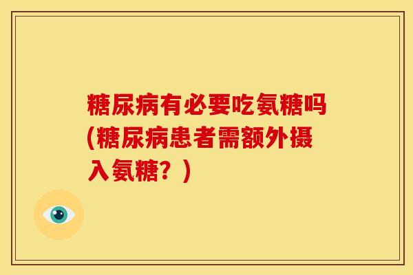 糖尿病有必要吃氨糖吗(糖尿病患者需额外摄入氨糖？)