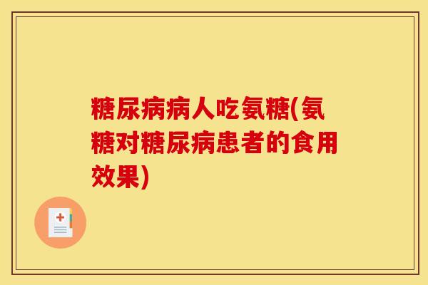 糖尿病病人吃氨糖(氨糖对糖尿病患者的食用效果)