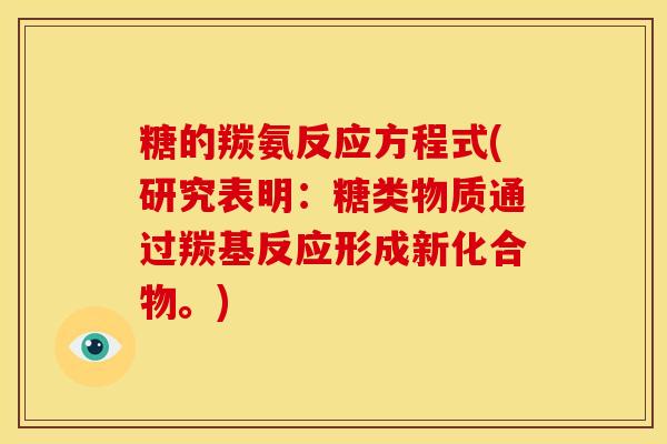 糖的羰氨反应方程式(研究表明：糖类物质通过羰基反应形成新化合物。)