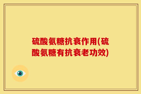 硫酸氨糖抗衰作用(硫酸氨糖有抗衰老功效)