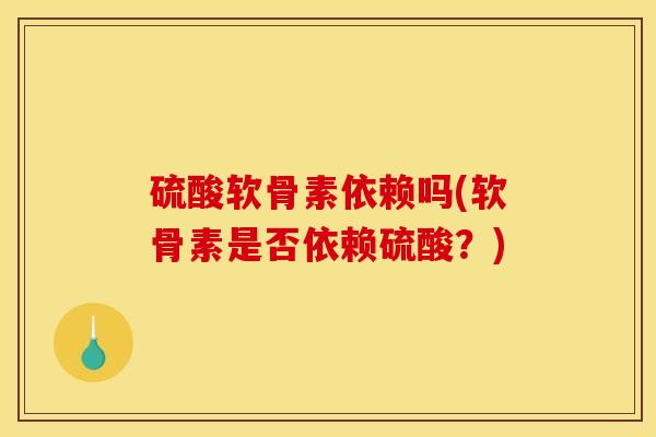 硫酸软骨素依赖吗(软骨素是否依赖硫酸？)