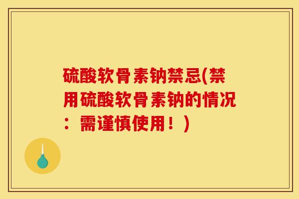 硫酸软骨素钠禁忌(禁用硫酸软骨素钠的情况：需谨慎使用！)