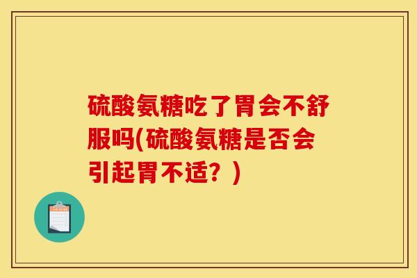 硫酸氨糖吃了胃会不舒服吗(硫酸氨糖是否会引起胃不适？)