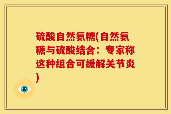 硫酸自然氨糖(自然氨糖与硫酸结合：专家称这种组合可缓解关节炎)