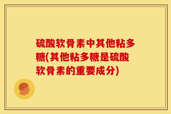 硫酸软骨素中其他粘多糖(其他粘多糖是硫酸软骨素的重要成分)