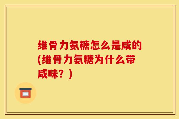 维骨力氨糖怎么是咸的(维骨力氨糖为什么带咸味？)