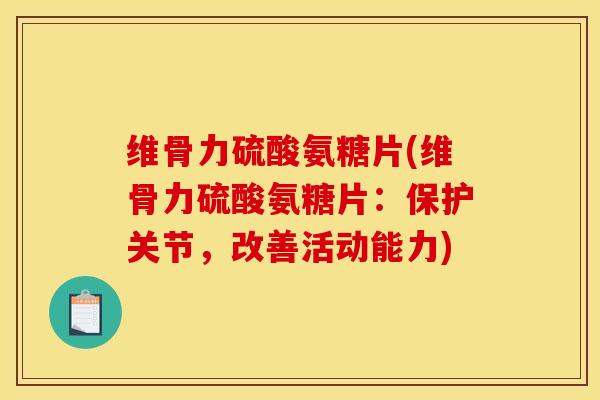 维骨力硫酸氨糖片(维骨力硫酸氨糖片：保护关节，改善活动能力)