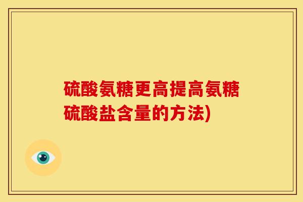 硫酸氨糖更高提高氨糖硫酸盐含量的方法)