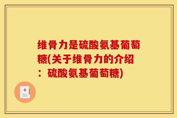 维骨力是硫酸氨基葡萄糖(关于维骨力的介绍：硫酸氨基葡萄糖)