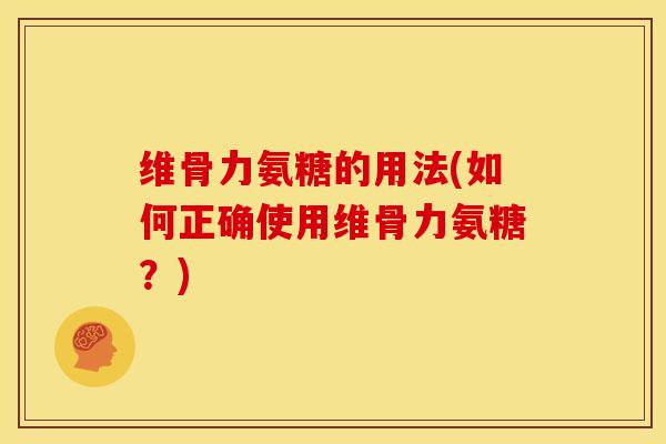 维骨力氨糖的用法(如何正确使用维骨力氨糖？)