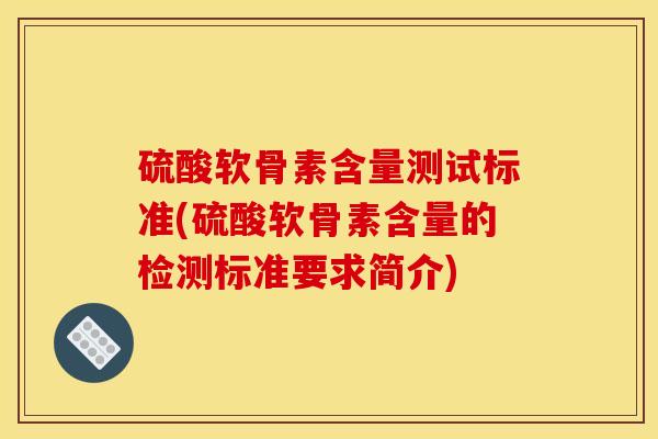 硫酸软骨素含量测试标准(硫酸软骨素含量的检测标准要求简介)