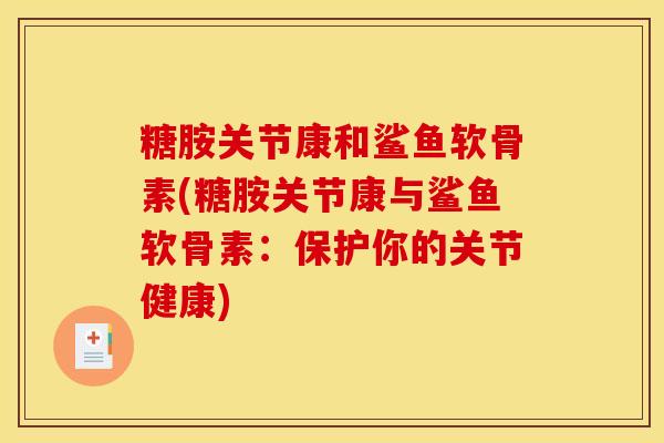 糖胺关节康和鲨鱼软骨素(糖胺关节康与鲨鱼软骨素：保护你的关节健康)