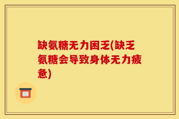 缺氨糖无力困乏(缺乏氨糖会导致身体无力疲惫)