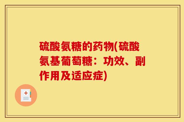 硫酸氨糖的药物(硫酸氨基葡萄糖：功效、副作用及适应症)