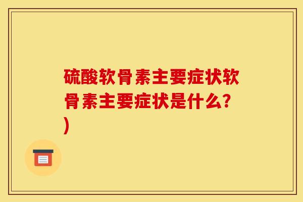 硫酸软骨素主要症状软骨素主要症状是什么？)