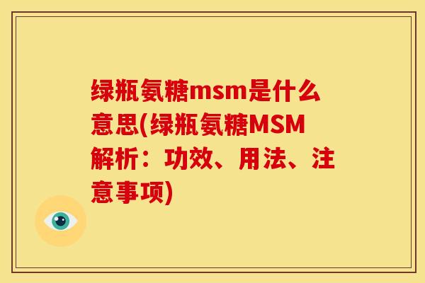 绿瓶氨糖msm是什么意思(绿瓶氨糖MSM解析：功效、用法、注意事项)