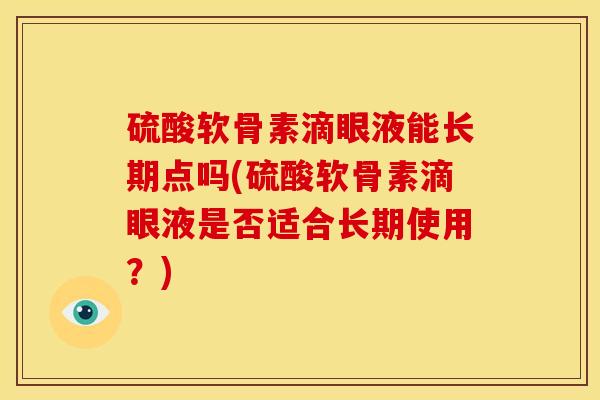 硫酸软骨素滴眼液能长期点吗(硫酸软骨素滴眼液是否适合长期使用？)