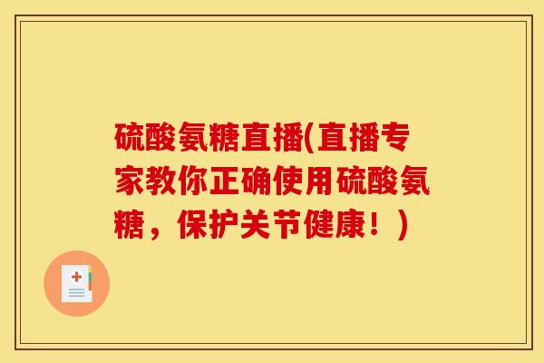 硫酸氨糖直播(直播专家教你正确使用硫酸氨糖，保护关节健康！)