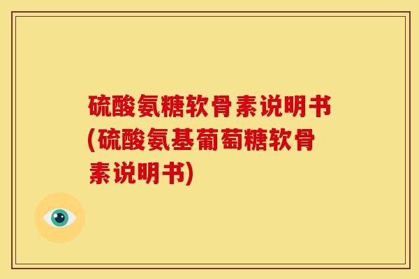 硫酸氨糖软骨素说明书(硫酸氨基葡萄糖软骨素说明书)