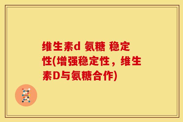 维生素d 氨糖 稳定性(增强稳定性，维生素D与氨糖合作)