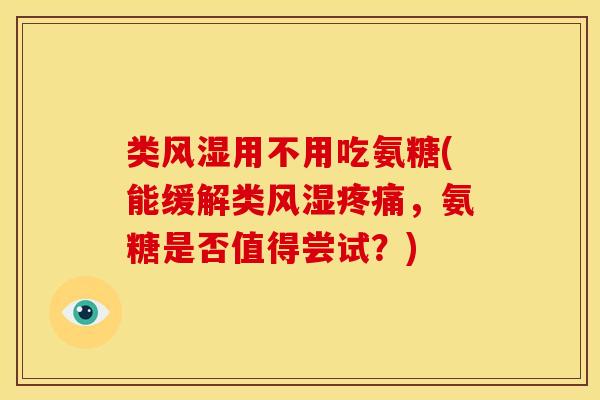 类风湿用不用吃氨糖(能缓解类风湿疼痛，氨糖是否值得尝试？)