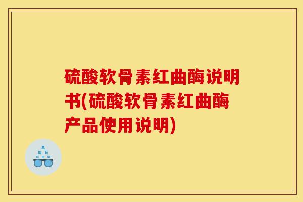 硫酸软骨素红曲酶说明书(硫酸软骨素红曲酶产品使用说明)
