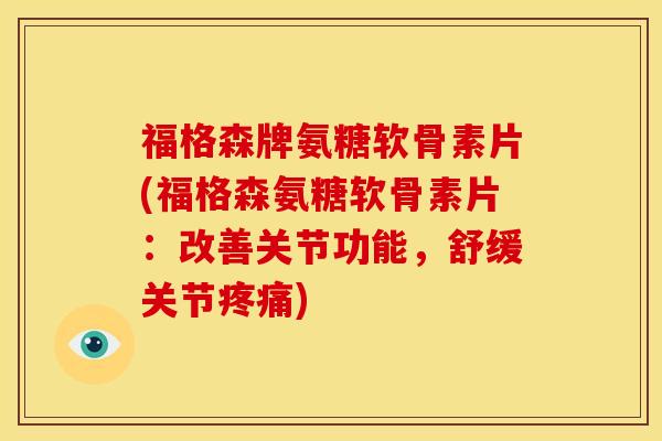 福格森牌氨糖软骨素片(福格森氨糖软骨素片：改善关节功能，舒缓关节疼痛)