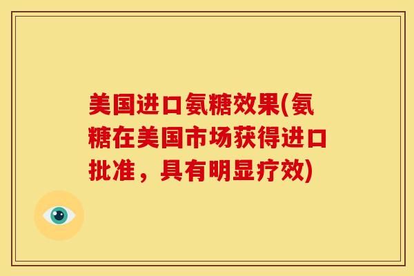 美国进口氨糖效果(氨糖在美国市场获得进口批准，具有明显疗效)