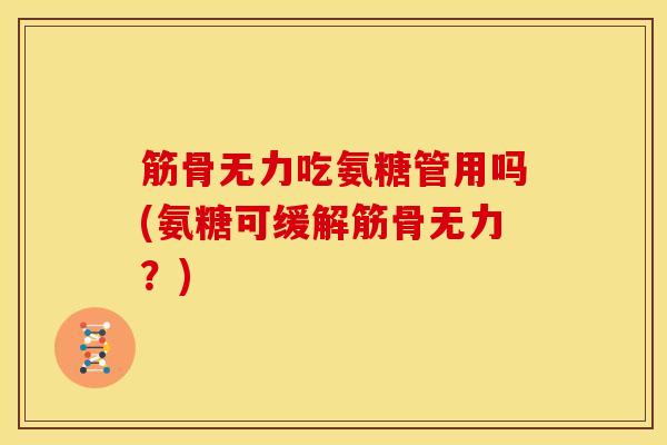 筋骨无力吃氨糖管用吗(氨糖可缓解筋骨无力？)