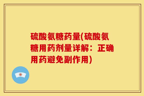 硫酸氨糖药量(硫酸氨糖用药剂量详解：正确用药避免副作用)
