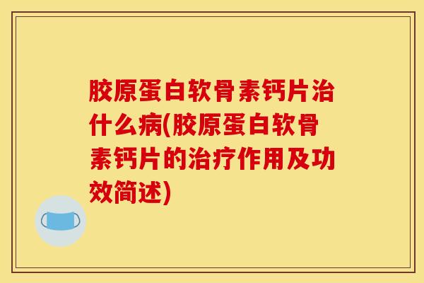 胶原蛋白软骨素钙片治什么病(胶原蛋白软骨素钙片的治疗作用及功效简述)