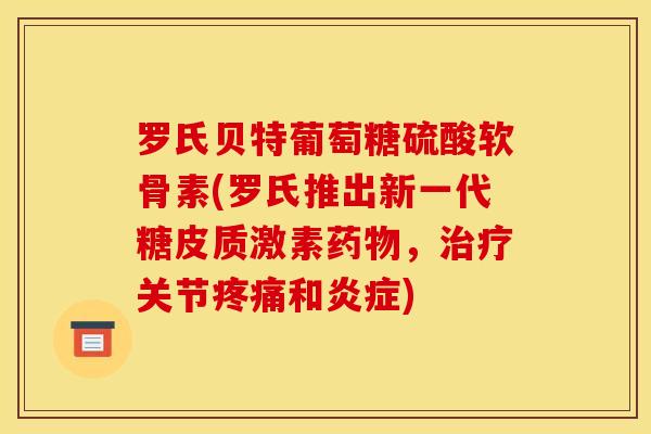 罗氏贝特葡萄糖硫酸软骨素(罗氏推出新一代糖皮质激素药物，治疗关节疼痛和炎症)