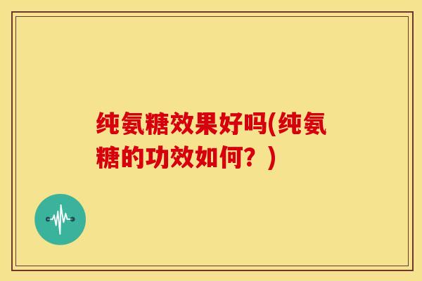 纯氨糖效果好吗(纯氨糖的功效如何？)