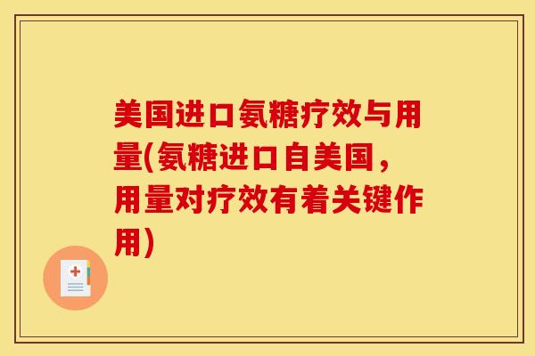 美国进口氨糖疗效与用量(氨糖进口自美国,用量对疗效有着关键作用) 美国进口氨糖疗效与用量(氨糖进口自美国,用量对疗效有着关键作用)