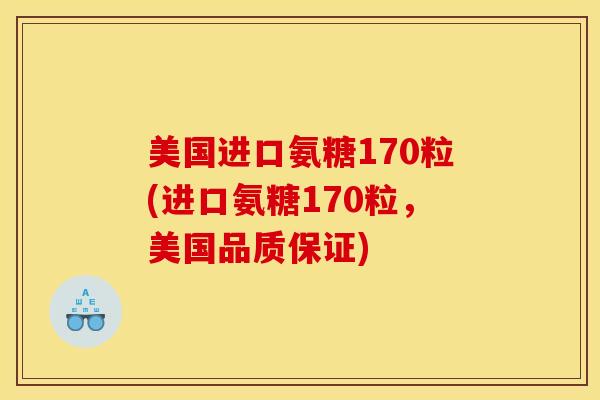 美国进口氨糖170粒(进口氨糖170粒，美国品质保证)