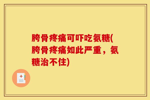 胯骨疼痛可吓吃氨糖(胯骨疼痛如此严重，氨糖治不住)