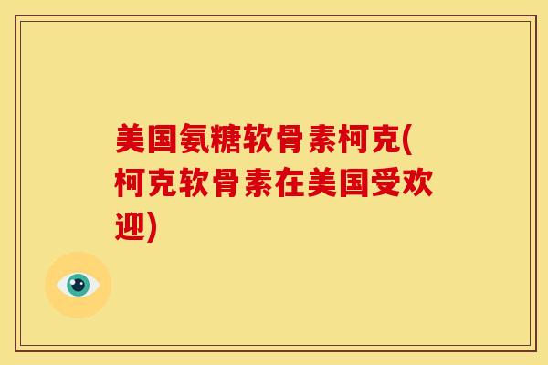 美国氨糖软骨素柯克(柯克软骨素在美国受欢迎)