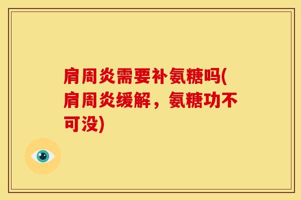 肩周炎需要补氨糖吗(肩周炎缓解，氨糖功不可没)