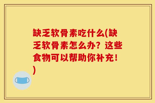 缺乏软骨素吃什么(缺乏软骨素怎么办？这些食物可以帮助你补充！)