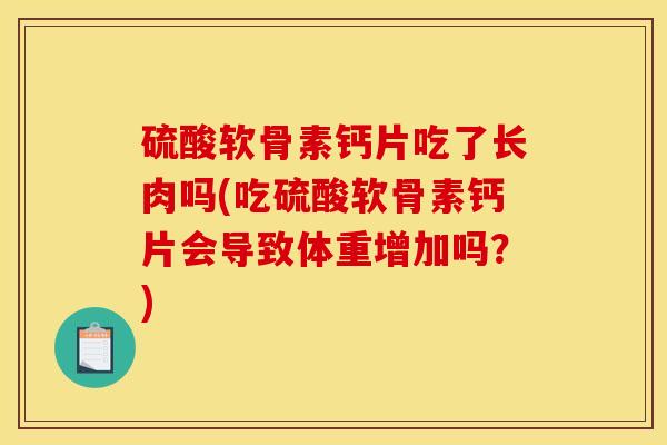硫酸软骨素钙片吃了长肉吗(吃硫酸软骨素钙片会导致体重增加吗？)