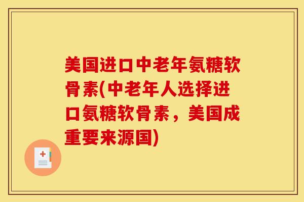 美国进口中老年氨糖软骨素(中老年人选择进口氨糖软骨素，美国成重要来源国)