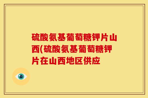 硫酸氨基葡萄糖钾片山西(硫酸氨基葡萄糖钾片在山西地区供应